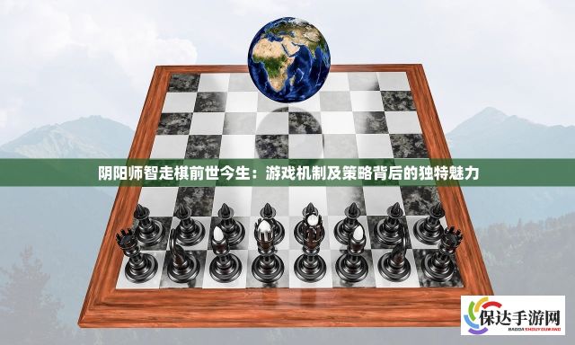 阴阳师智走棋前世今生：游戏机制及策略背后的独特魅力